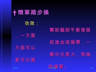   簡單踏步操 功效： 幫助腦部平衡發展，一方面 促進血液循環，一方面可以 集中注意力，常做更可以預 防感冒。 
