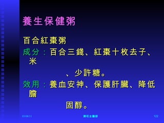 養生保健粥 百合紅棗粥 成分： 百合三錢、紅棗十枚去子、米 、少許糖。 效用： 養血安神、保護肝臟、降低膽 固醇。 