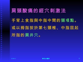 肩頸酸痛的經穴刺激法 手背上食指與中指中間的 頸項點 。 或以拇指按於第七頸椎、中指屈起 所指的 肩井穴 。 