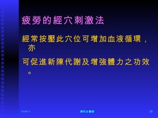 疲勞的經穴刺激法 經常按壓此穴位可增加血液循環，亦 可促進新陳代謝及增強體力之功效。 