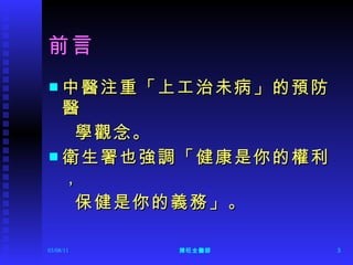 前言 中醫注重「上工治未病」的預防醫 學觀念。 衛生署也強調「健康是你的權利， 保健是你的義務」。 