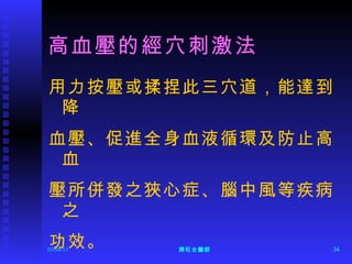 高血壓的經穴刺激法 用力按壓或揉捏此三穴道，能達到降 血壓、促進全身血液循環及防止高血 壓所併發之狹心症、腦中風等疾病之 功效。  