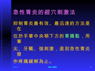 急性胃炎的經穴刺激法 抑制胃炎最有效、最迅速的方法是在 位於手掌中央稍下方的 胃腸點 ，用筆 尖、牙籤、強刺激，直到急性胃炎發 作疼痛緩解為止。 