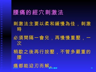 腰痛的經穴刺激法 刺激法主要以柔和緩慢為佳，刺激時 必須間隔一會兒，再慢慢重壓，一次 稍歇之後再行按壓，不管多嚴重的腰 痛都能迎刃而解。 