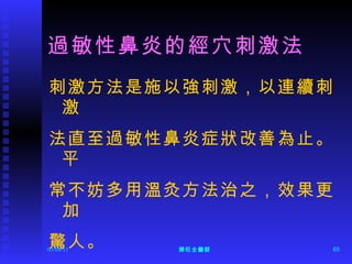 過敏性鼻炎的經穴刺激法 刺激方法是施以強刺激，以連續刺激 法直至過敏性鼻炎症狀改善為止。平 常不妨多用溫灸方法治之，效果更加 驚人。 