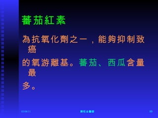 蕃茄紅素 為抗氧化劑之一，能夠抑制致癌 的氧游離基。 蕃茄、西瓜 含量最 多。 
