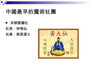 中國最早的魔術社團 宋朝雲機社 社長：林喚仙 社員：都是道士 