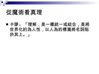 從魔術看真理 卡謬 :  「理解，是一種統一或結合，是將世界化約為人性，以人為的標箋將名詞貼於其上。」 