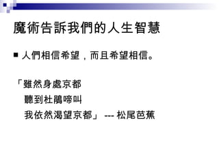 魔術告訴我們的人生智慧 人們相信希望，而且希望相信。 「雖然身處京都 聽到杜鵑啼叫 我依然渴望京都」 --- 松尾芭蕉 