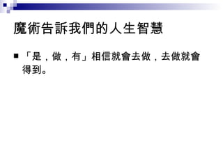 魔術告訴我們的人生智慧 「是，做，有」相信就會去做，去做就會得到。 