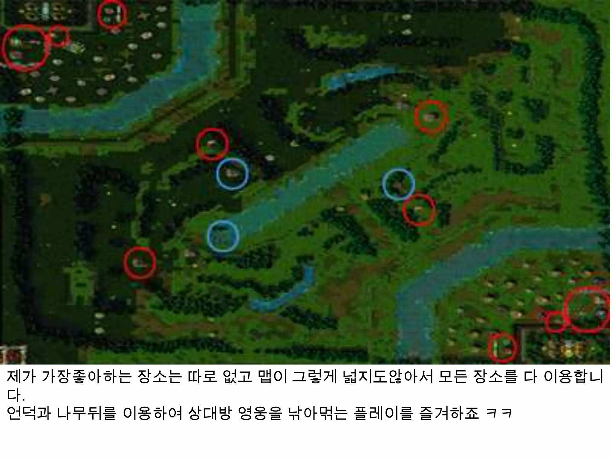 제가 가장좋아하는 장소는 따로 없고 맵이 그렇게 넓지도않아서 모든 장소를 다 이용합니다.언덕과 나무뒤를 이용하여 상대방 영웅을 낚아먺는 플레이를 즐겨하죠ㅋㅋ