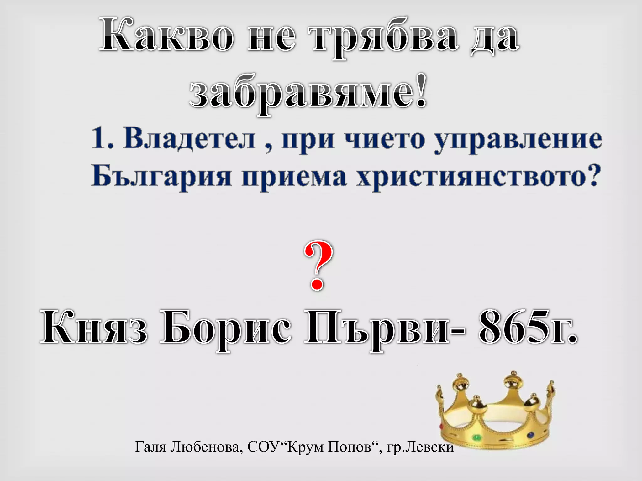 Какво не трябва да забравяме!1. Владетел , при чието управление България приемахристиянството??Княз Борис Първи- 865г.