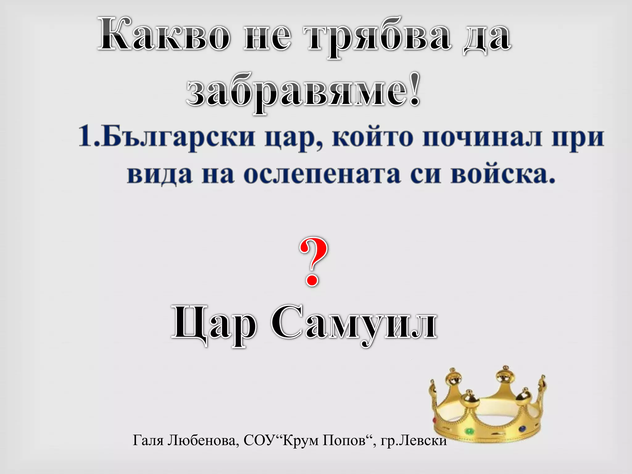 Какво не трябва да забравяме!1.Български цар, който починал при вида на ослепената си войска.? Цар Самуил 
