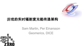 游戏的实时辐射度光能传递架构

    Sam Martin, Per Einarsson
       Geomerics, DICE
 