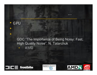 GDC “The Importance of Being Noisy: Fast,
High Quality Noise”, N. Tatarchuk
 