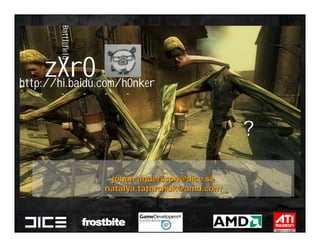 È¦
                                Battlefield
            È¦
                                                               Õ½µØÐÂÎÅÍø




Áã »á
                                                                µã»÷Á´½Ó½øÈë




     zXr0
http://hi.baidu.com/h0nker
×ÔÓÉ-½ø²½-¼¼Êõ-´´Ôì-·ÖÏí-ÌôÕ½




                                              ÌáÎÊ±¼ä,ÓÐâÂï?




                                                                                      ÁªÏµçÓÊ:




                                                                                johan.andersson@dice.se
                                                                               natalya.tatarchuk@amd.com
 