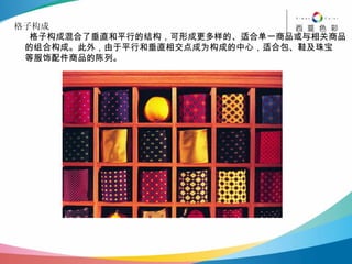 格子构成 格子构成混合了垂直和平行的结构，可形成更多样的、适合单一商品或与相关商品 的组合构成。此外，由于平行和垂直相交点成为构成的中心，适合包、鞋及珠宝 等服饰配件商品的陈列。 