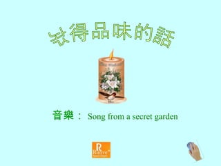 值得品味的話 音 樂 ： Song from a secret garden 