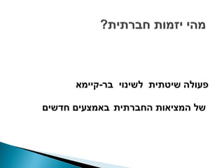 ‫פעולה שיטתית לשינוי בר-קיימא‬

‫של המציאות החברתית באמצעים חדשים‬
 