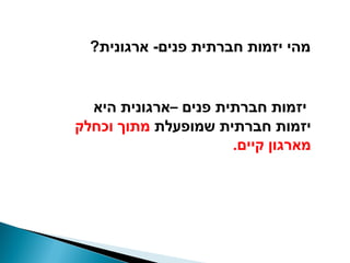 ‫מהי יזמות חברתית פנים- ארגונית?‬


  ‫יזמות חברתית פנים –ארגונית היא‬
‫יזמות חברתית שמופעלת מתוך וכחלק‬
                      ‫מארגון קיים.‬
 