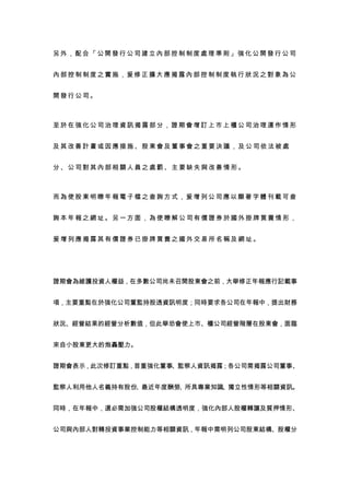 另外，配合「公開發行公司建立內部控制制度處理準則」強化公開發行公司


內部控制制度之實施，爰修正擴大應揭露內部控制制度執行狀況之對象為公


開發行公司。



至於在強化公司治理資訊揭露部分，證期會增訂上市上櫃公司治理運作情形


及其改善計畫或因應措施、股東會及董事會之重要決議，及公司依法被處


分、公司對其內部相關人員之處罰、主要缺失與改善情形。



而為使股東明瞭年報電子檔之查詢方式，爰增列公司應以顯著字體刊載可查


詢本年報之網址。另一方面，為使瞭解公司有價證券於國外掛牌買賣情形，


爰增列應揭露其有價證券已掛牌買賣之國外交易所名稱及網址。




證期會為維護投資人權益，在多數公司尚未召開股東會之前，大舉修正年報應行記載事


項，主要重點在於強化公司董監持股透資訊明度；同時要求各公司在年報中，提出財務


狀況、經營結果的經營分析數值，但此舉恐會使上市、櫃公司經營階層在股東會，面臨


來自小股東更大的炮轟壓力。


證期會表示，此次修訂重點，首重強化董事、監察人資訊揭露；各公司需揭露公司董事、


監察人利用他人名義持有股份、最近年度酬勞、所具專業知識、獨立性情形等相關資訊。


同時，在年報中，還必需加強公司股權結構透明度，強化內部人股權轉讓及質押情形、


公司與內部人對轉投資事業控制能力等相關資訊，年報中需明列公司股東結構、股權分
 