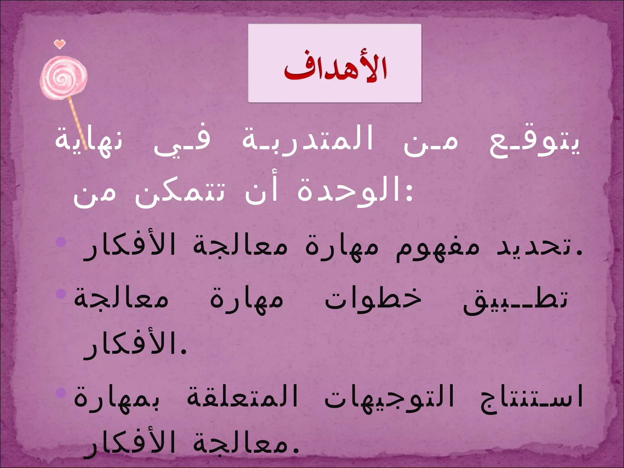 يتوقع من المتدربة في نهاية الوحدة أن تتمكن من : تحديد مفهوم مهارة معالجة الأفكار  . تطبيق خطوات مهارة معالجة الأفكار  . استنتاج التوجيهات المتعلقة بمهارة معالجة الأفكار  . التفريق بين الجوانب المثيرة وغيرها من الجوانب  . تطبيق المهارة على مواقف الحياة  . 