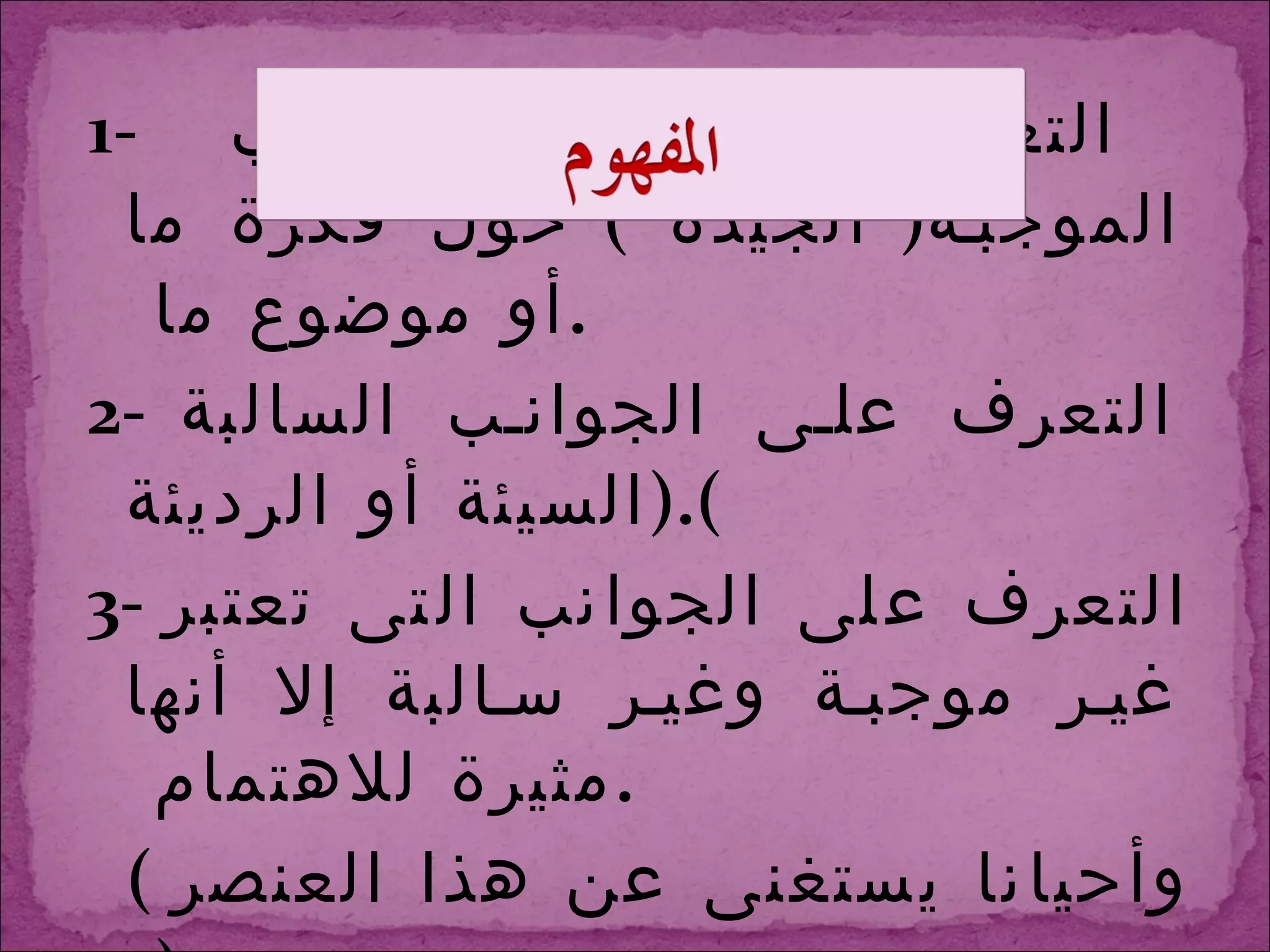 1-  التعرف على الجوانب الموجبة (  الجيدة  )  حول فكرة ما أو موضوع ما  . 2-  التعرف على الجوانب السالبة  ( السيئة أو الرديئة ). 3-  التعرف على الجوانب التى تعتبر غير موجبة وغير سالبة إلا أنها مثيرة للاهتمام  . (  وأحيانا يستغنى عن هذا العنصر  )  . 