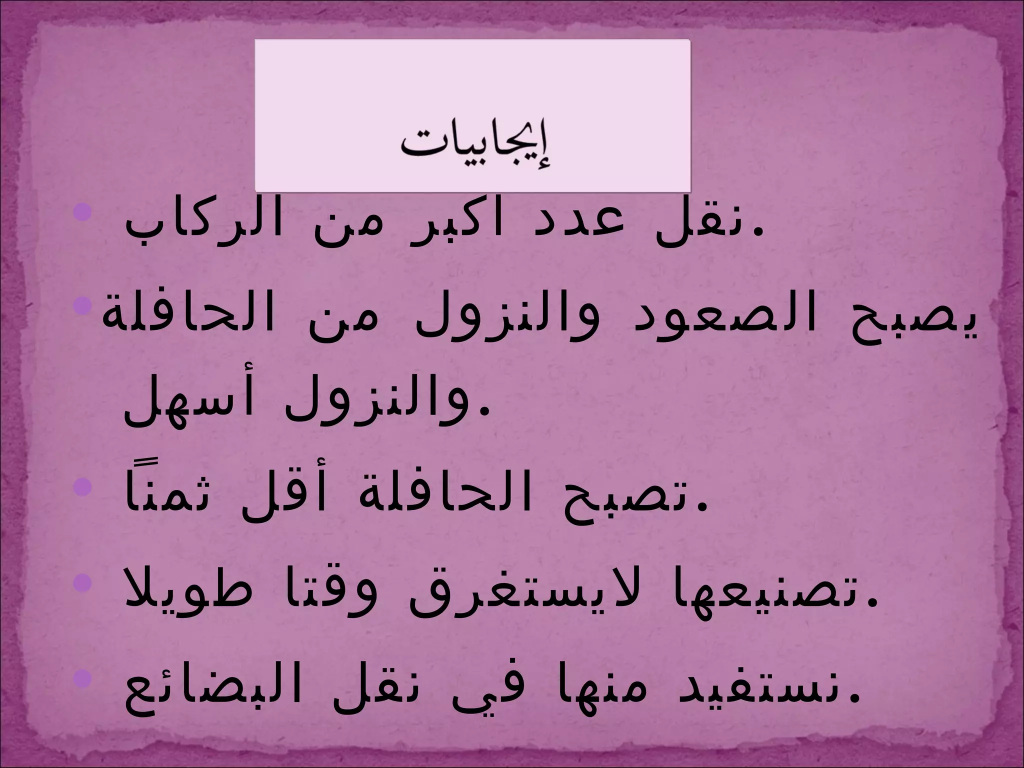 نقل عدد أكبر من الركاب  . يصبح الصعود والنزول من الحافلة والنزول أسهل  . تصبح الحافلة أقل ثمناً  . تصنيعها لايستغرق وقتا طويلا  . نستفيد منها في نقل البضائع  . 