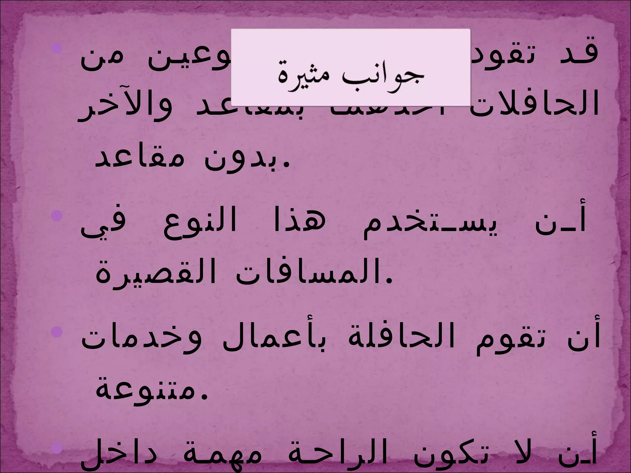 قد تقود الفكرة إلى نوعين من الحافلات أحدهما بمقاعد والآخر بدون مقاعد  . أن يستخدم هذا النوع في المسافات القصيرة  . أن تقوم الحافلة بأعمال وخدمات متنوعة  . أن لا تكون الراحة مهمة داخل الحافلة  . 