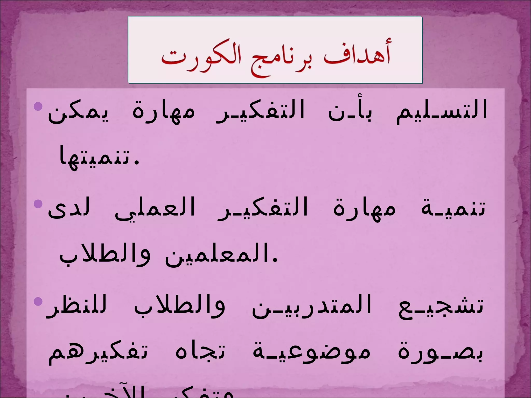 التسليم بأن التفكير مهارة يمكن تنميتها  . تنمية مهارة التفكير العملي لدى المعلمين والطلاب  . تشجيع المتدربين والطلاب للنظر بصورة موضوعية تجاه تفكيرهم وتفكير الآخرين  . تقدير واحترام الذات في القدرة على التفكير  ( أنا مفكر )  . 