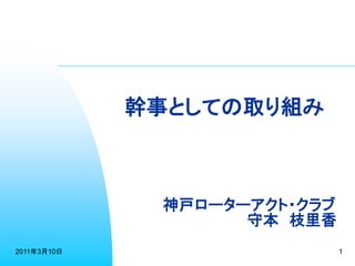 幹事としての取り組み



              神戸ローターアクト・クラブ
                    守本 枝里香
2011年3月10日                    1
 