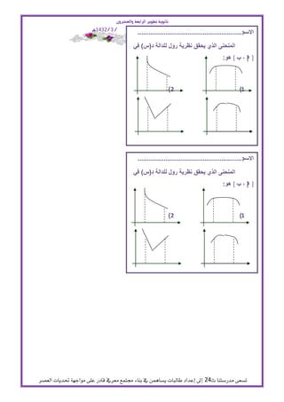 ‫ثاىْٓ٘ تطْٓس السابع٘ ّالعػسٌّ‬
                      ‫التازٓخ : / 3/2341ٍـ‬                          ‫احلص٘ :‬
                                             ‫:........................................................‬
                                                                                                     ‫االسم‬

                                           ‫المنحنى الذي ٌحقق نظرٌة رول للدالة د(س) فً‬
                                                                                         ‫] ا ، ب [ هو:‬



                                                                ‫2)‬                                ‫1)‬




                                                                ‫4)‬                                  ‫3)‬
                                             ‫:........................................................‬
                                                                                                     ‫االسم‬

                                           ‫المنحنى الذي ٌحقق نظرٌة رول للدالة د(س) فً‬
                                                                                         ‫] ا ، ب [ هو:‬



                                                                ‫2)‬                                ‫1)‬




                                                                 ‫4)‬                                ‫3)‬




‫تصعى مدرشتها ث42 إىل إعداد طالبات يصاهمو يف بهاء جمتمع معريف قادر على مواجهة حتديات العصر‬
 