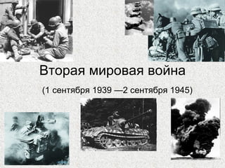 Вторая мировая война ( 1 сентября 1939 —2 сентября 1945 ) 