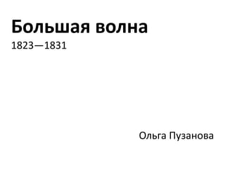 Большая волна 1823—1831 Ольга Пузанова 