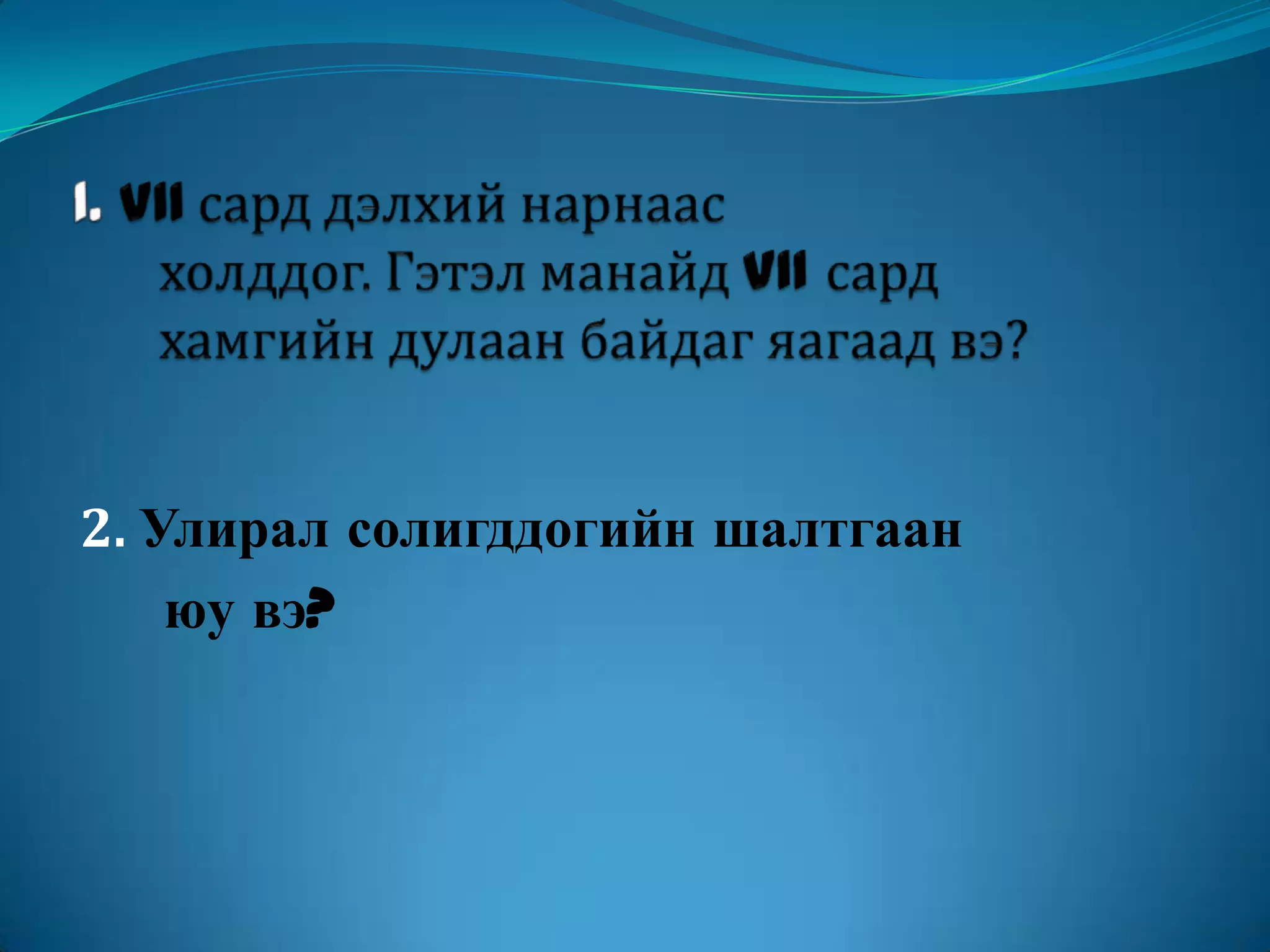 1. VII сард дэлхий нарнаас        холддог. Гэтэл манайд VII сард       хамгийн дулаан байдаг яагаад вэ?2. Улирал солигддогийн шалтгаан      юу вэ?