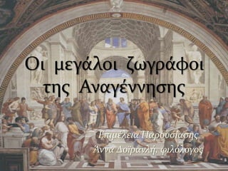 Οι  μεγάλοι  ζωγράφοι  της  Αναγέννησης<br />Επιμέλεια Παρουσίασης<br />Άννα Δοϊρανλή, φιλόλογος<br />