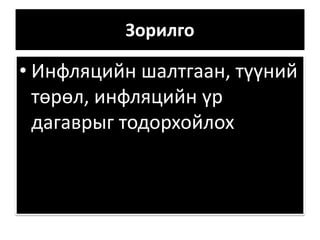 Зорилго
• Инфляцийн шалтгаан, түүний
төрөл, инфляцийн үр
дагаврыг тодорхойлох
 