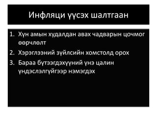 Инфляци үүсэх шалтгаан
1. Хүн амын худалдан авах чадварын цочмог
өөрчлөлт
2. Хэрэглээний зүйлсийн хомстолд орох
3. Бараа бүтээгдэхүүний үнэ цалин
үндэслэлгүйгээр нэмэгдэх
 
