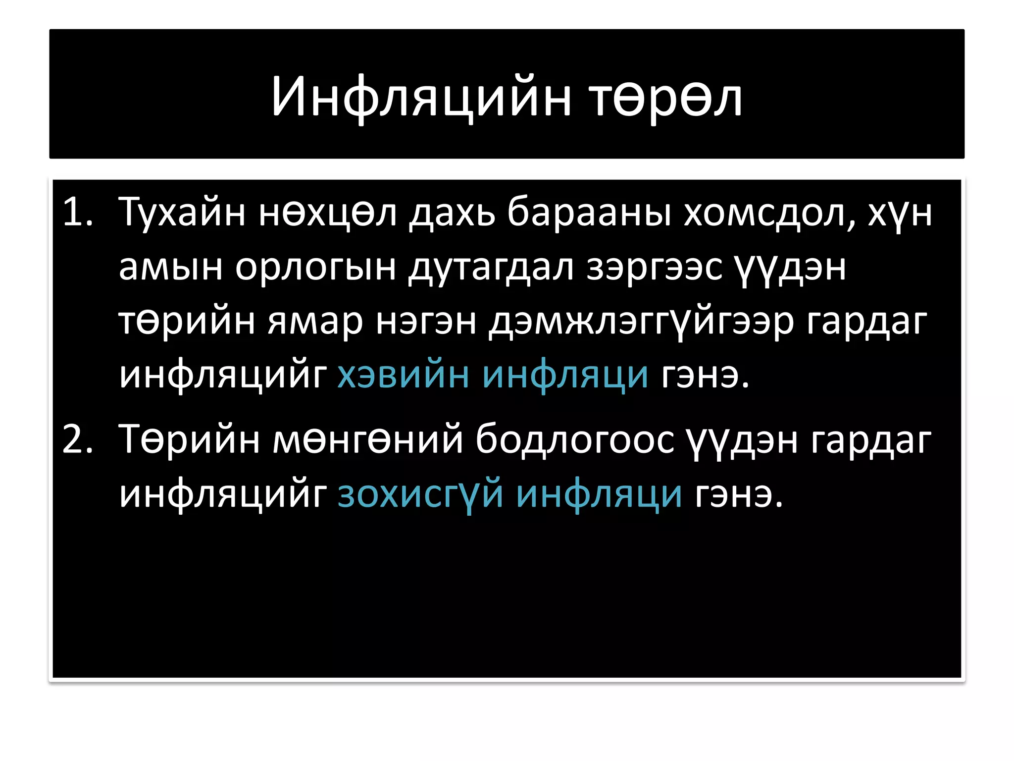 Инфляцийн төрөл Тухайн нөхцөл дахь барааны хомсдол, хүн амын орлогын дутагдал зэргээс үүдэн төрийн ямар нэгэн дэмжлэггүйгээр гардаг инфляцийг хэвийн инфляци гэнэ.  Төрийн мөнгөний бодлогоос үүдэн гардаг инфляцийг зохисгүй инфляци гэнэ. 