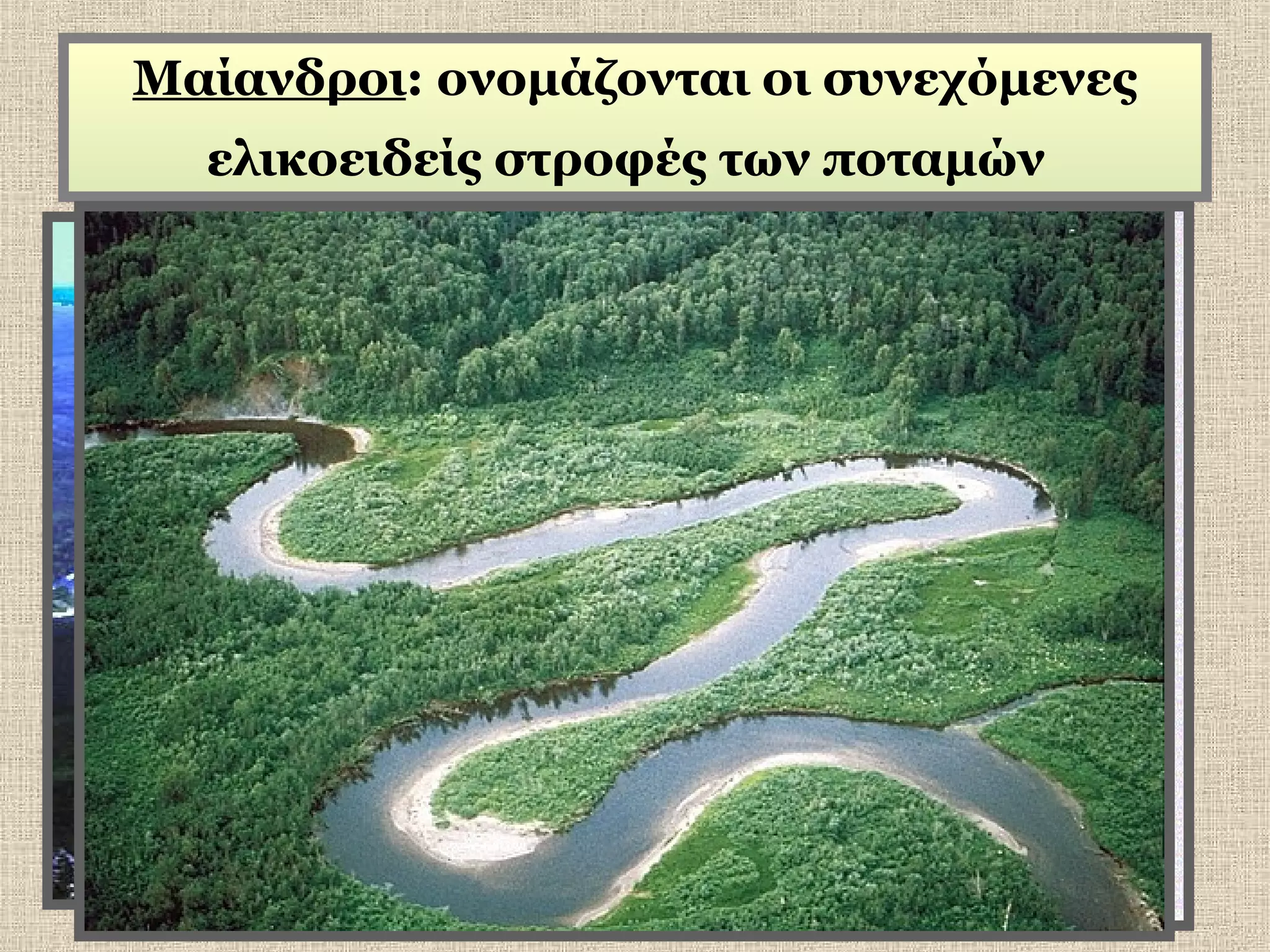 Μαίανδροι: ονομάζονται οι συνεχόμενες
ελικοειδείς στροφές των ποταμών

 