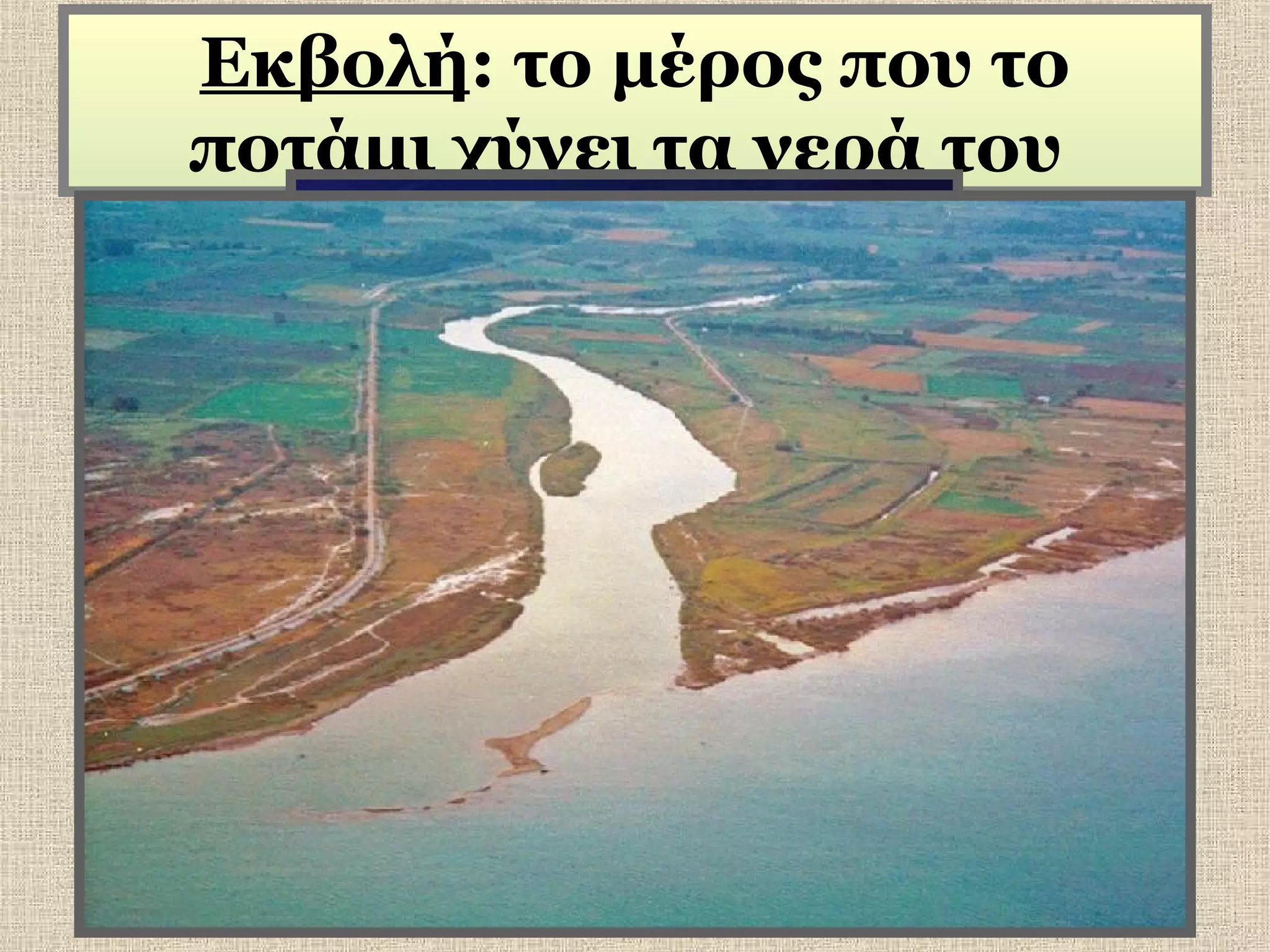Εκβολή: το μέρος που το
ποτάμι χύνει τα νερά του

 