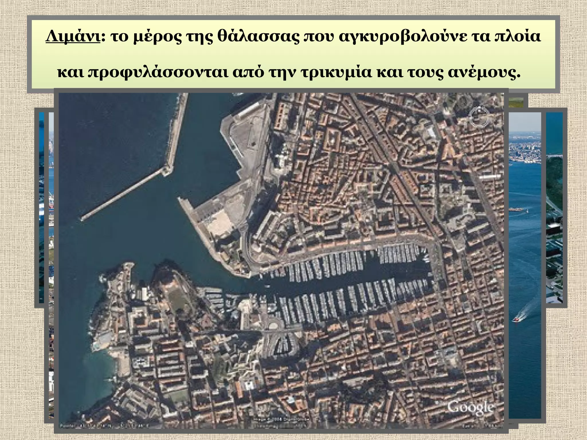 Λιμάνι: το μέρος της θάλασσας που αγκυροβολούνε τα πλοία
και προφυλάσσονται από την τρικυμία και τους ανέμους.

 