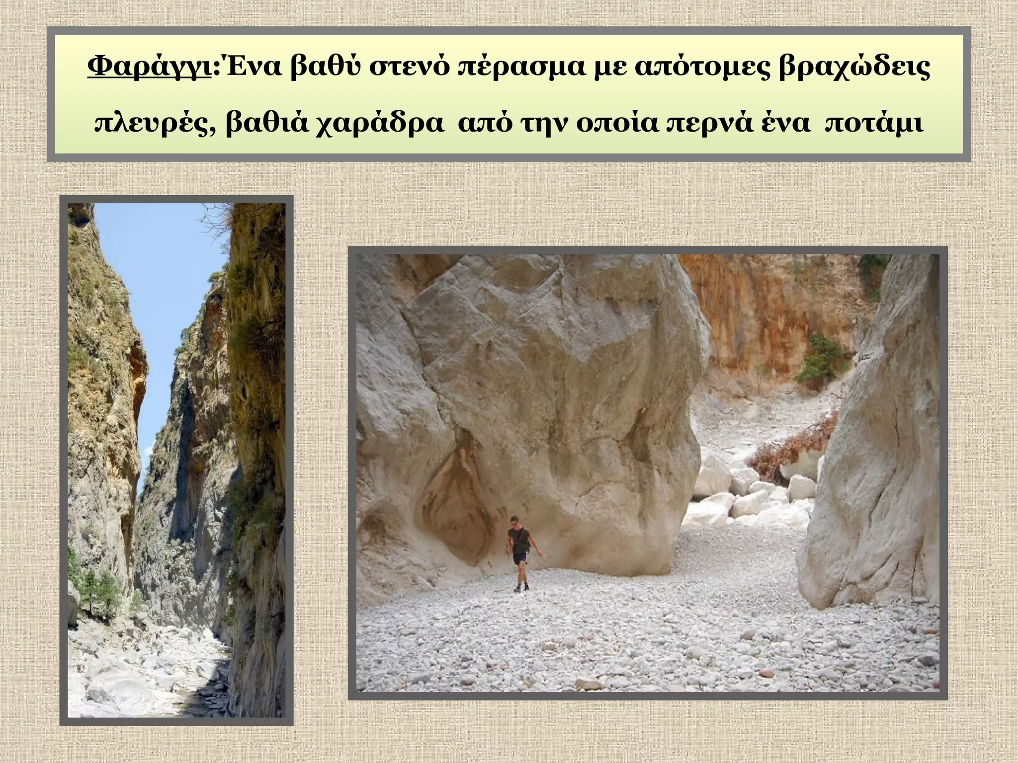 Φαράγγι:Ένα βαθύ στενό πέρασμα με απότομες βραχώδεις
πλευρές, βαθιά χαράδρα από την οποία περνά ένα ποτάμι

 