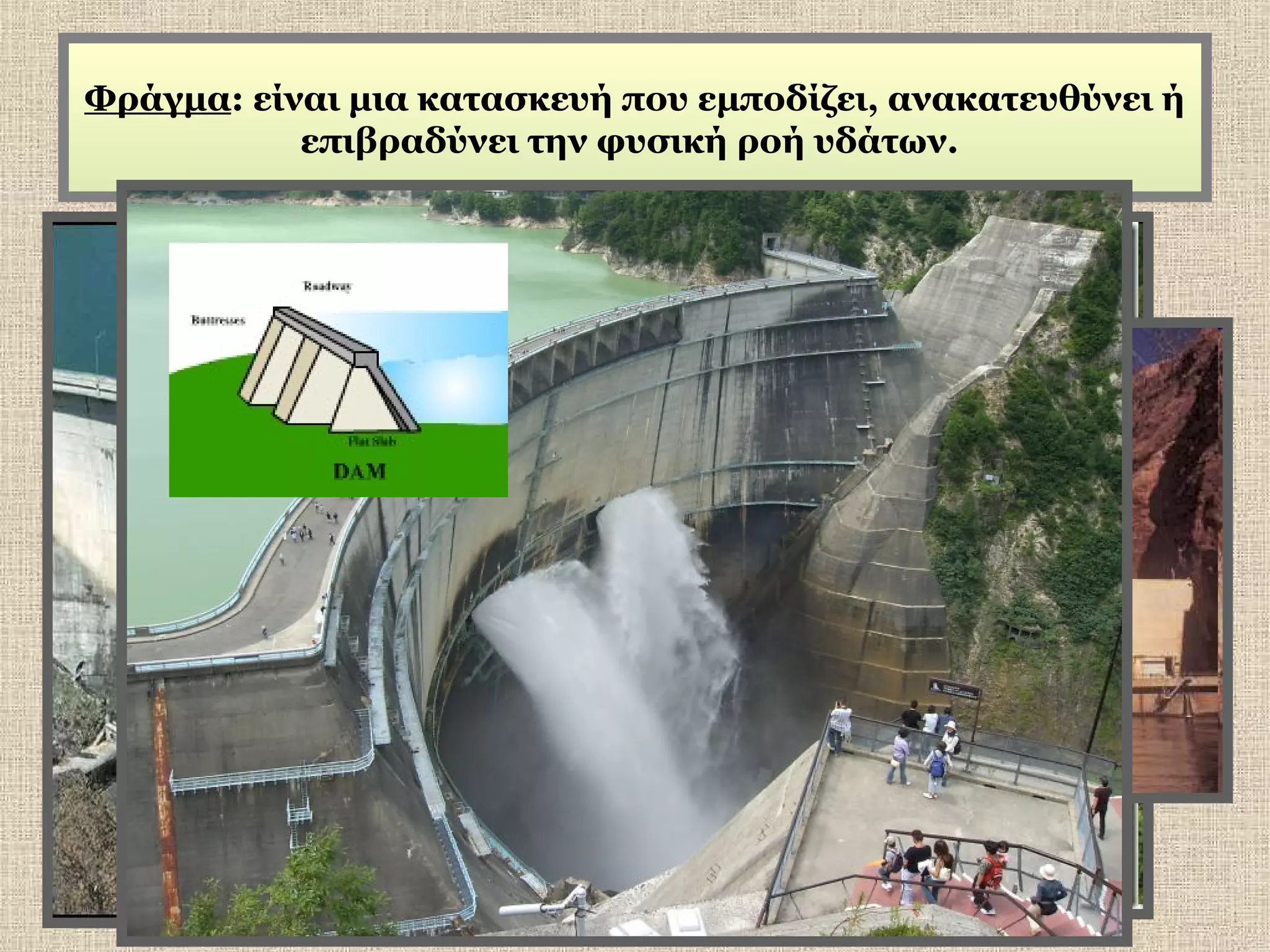 Φράγμα: είναι μια κατασκευή που εμποδίζει, ανακατευθύνει ή
επιβραδύνει την φυσική ροή υδάτων.

 