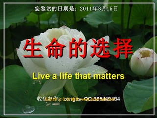 生命的选择 Live a life that matters 您鉴赏的日期是： 2011年3月15日 E-mail 文化传播网 www.52e-mail.com 