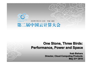 One Stone, Three Birds:
Performance, Power and Space
                               Ihab Bishara
        Director, Cloud Computing Products
                             May 21st 2010
 
