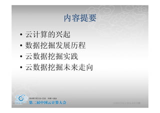 内容提要
     •      云计算的兴起
              算  起
     •      数据挖掘发展历程
     •      云数据挖掘实践
     •      云数据挖掘未来走向



2010-5-24                          10
                        中国科学院计算技术研究所
 