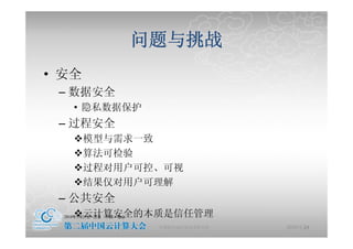 问题与挑战
• 安全
 – 数据安全
   • 隐私数据保护
 – 过程安全
       模型与需求一致
       算法可检验
       过程对用户可控、可视
       结果仅对用户可理解
 – 公共安全
       云计算安全的本质是信任管理
              中国科学院计算技术研究所   2010-5-24
                                    21
 