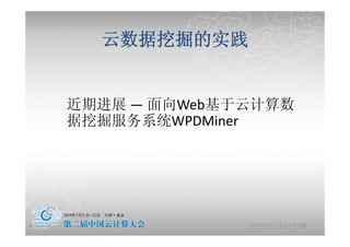云数据挖掘的实践


            近期进展 ― 面向Web基于云计算数
            据挖掘服务系统WPDMiner




2010-5-24                            32
                          中国科学院计算技术研究所
 