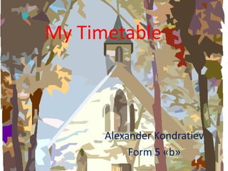 My Timetable Alexander Kondratiev Form 5«b» 